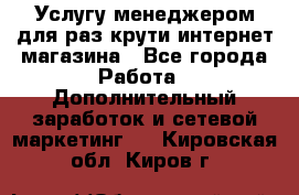 Услугу менеджером для раз крути интернет-магазина - Все города Работа » Дополнительный заработок и сетевой маркетинг   . Кировская обл.,Киров г.